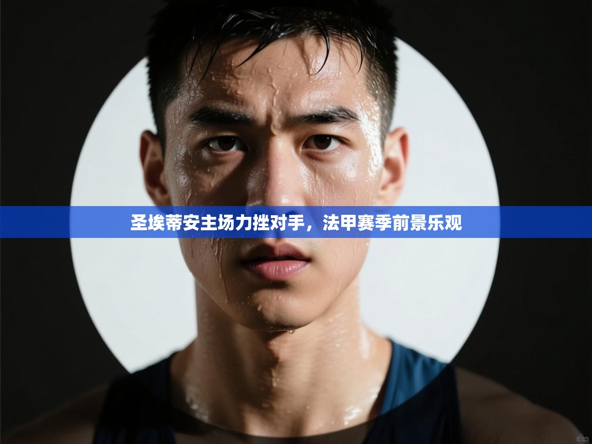 圣埃蒂安主场力挫对手，法甲赛季前景乐观