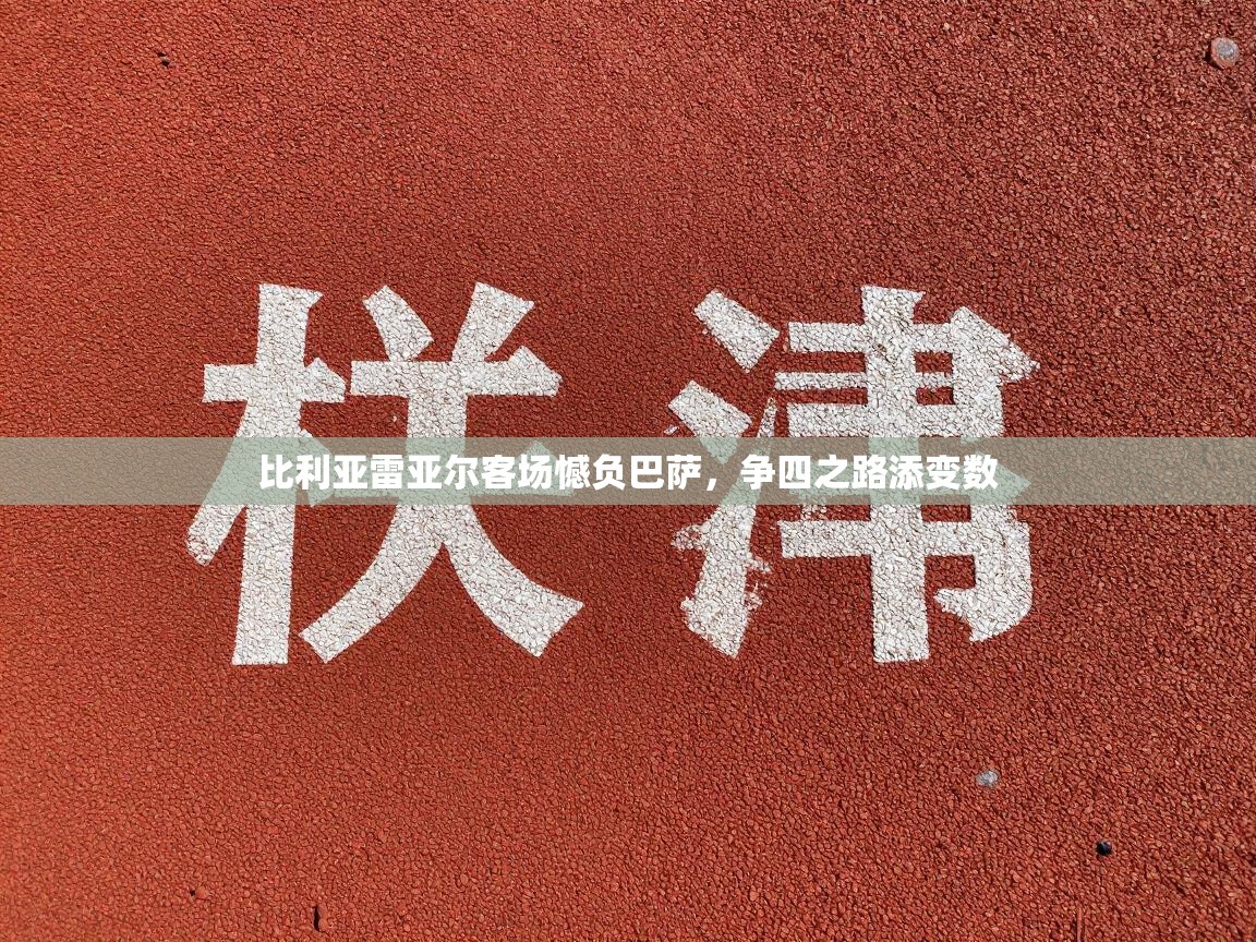 比利亚雷亚尔客场憾负巴萨，争四之路添变数