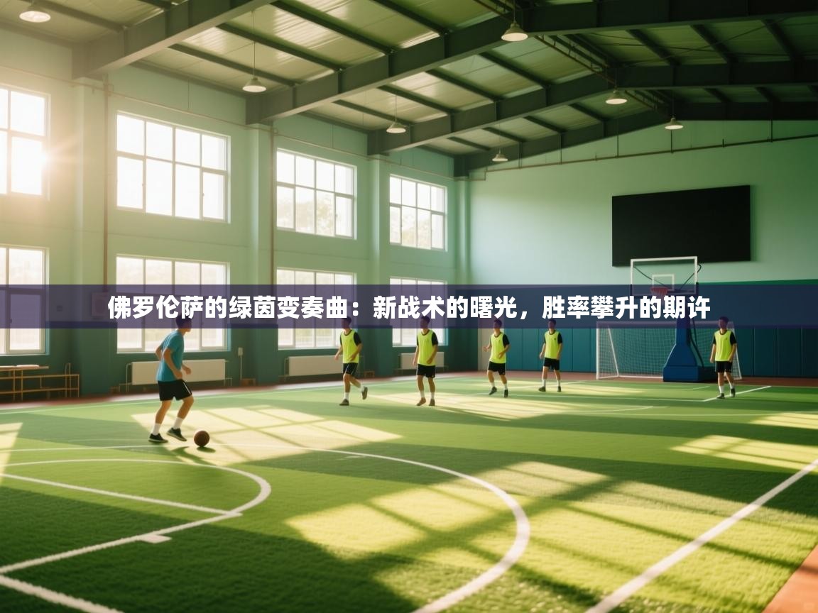 佛罗伦萨的绿茵变奏曲：新战术的曙光，胜率攀升的期许  第2张