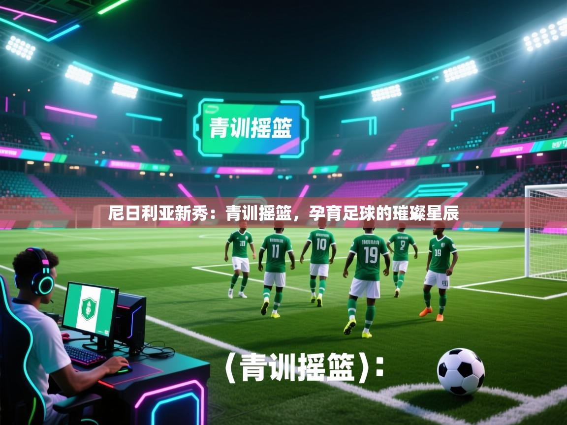 尼日利亚新秀：青训摇篮，孕育足球的璀璨星辰