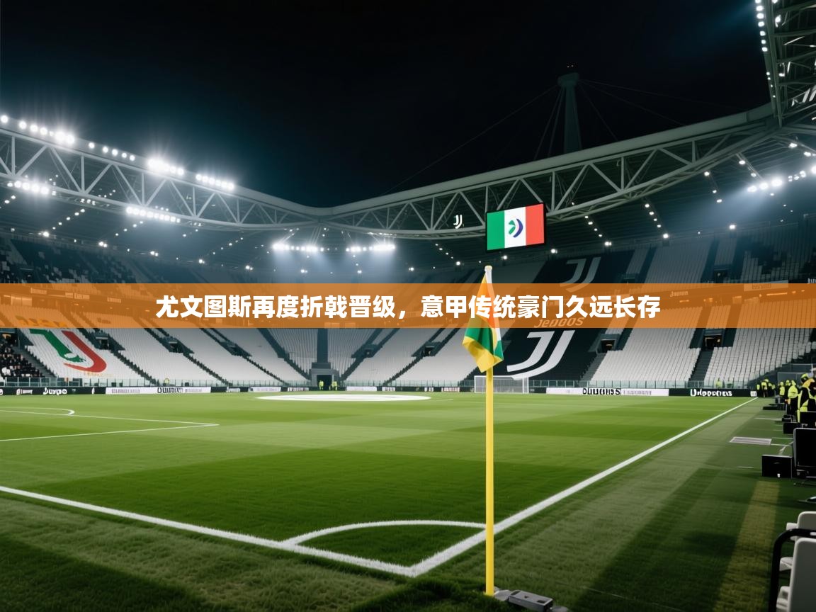 尤文图斯再度折戟晋级，意甲传统豪门久远长存  第1张