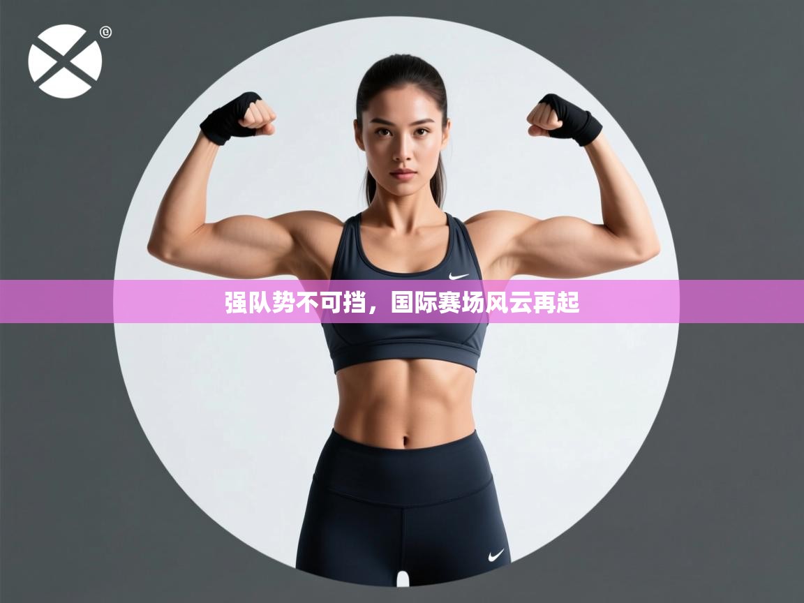 强队势不可挡，国际赛场风云再起  第2张